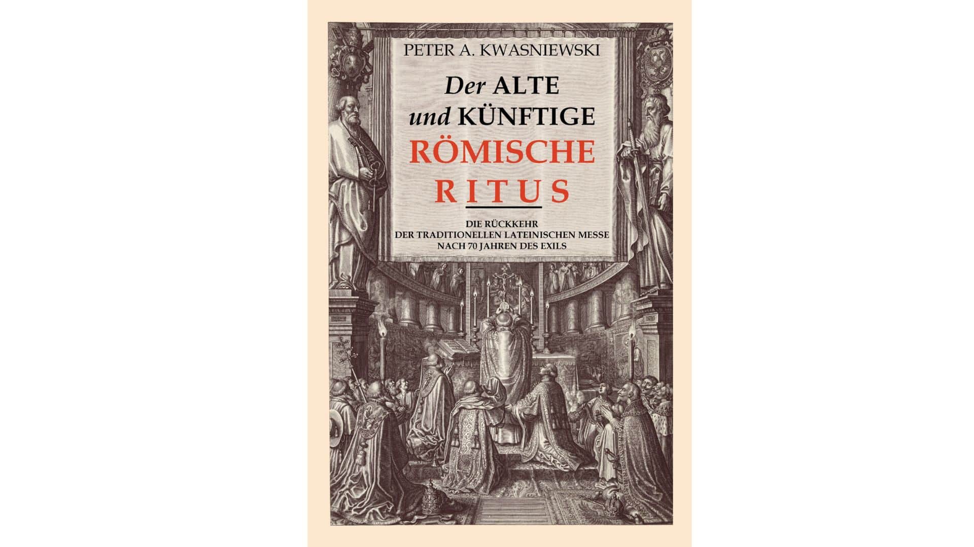 Peter Kwasniewski, Der alte und künftige römische Ritus. Die Rückkehr der traditionellen lateinischen Messe nach 70 Jahren des Exils